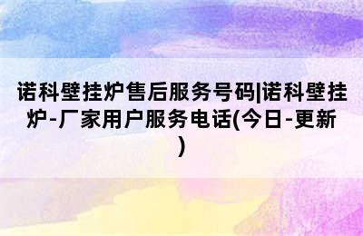 诺科壁挂炉售后服务号码|诺科壁挂炉-厂家用户服务电话(今日-更新)